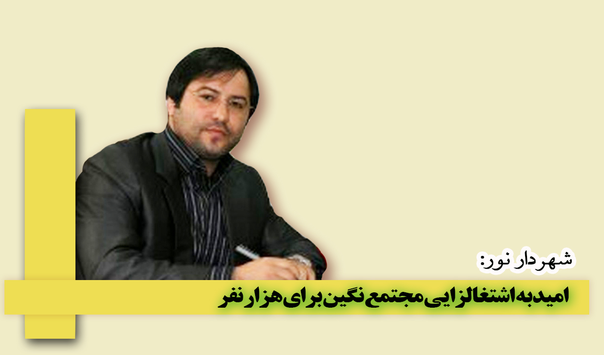 شهردار نور: امید به اشتغالزایی مجتمع نگین برای هزار نفر