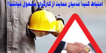 احتیاط کنید! مدعیان حمایت از کارگران مشغول خیانتند!